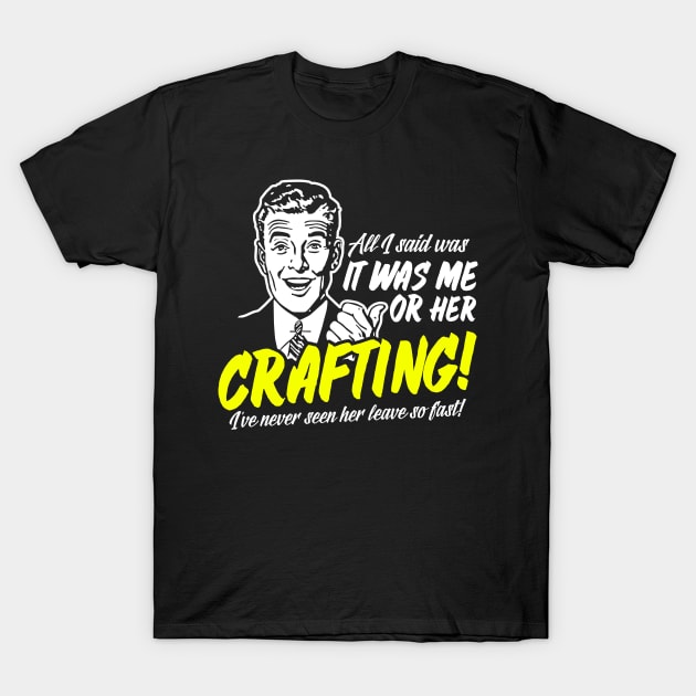 All I Said Was It Was Me Or Her Crafting T-Shirt by thingsandthings